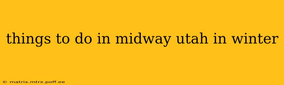things to do in midway utah in winter