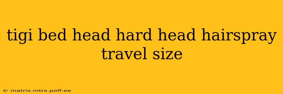 tigi bed head hard head hairspray travel size