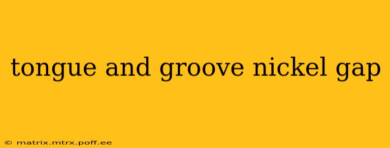 tongue and groove nickel gap