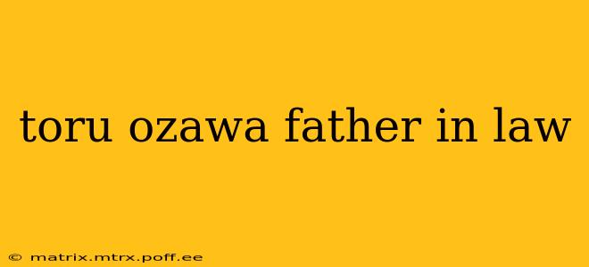 toru ozawa father in law