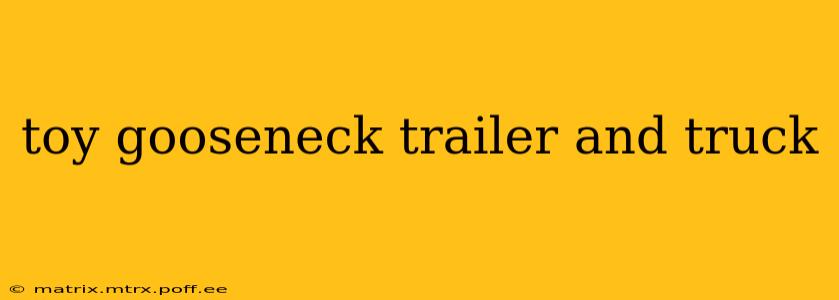 toy gooseneck trailer and truck
