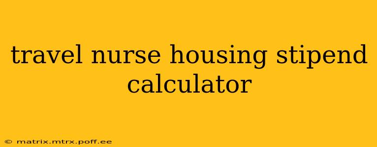 travel nurse housing stipend calculator