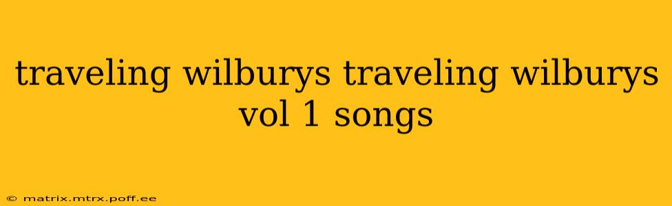 traveling wilburys traveling wilburys vol 1 songs