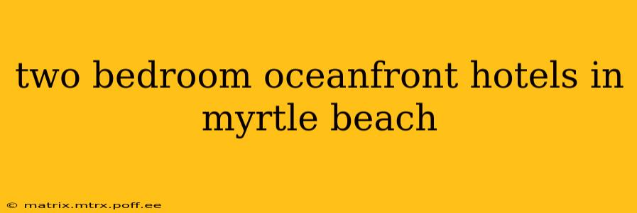 two bedroom oceanfront hotels in myrtle beach