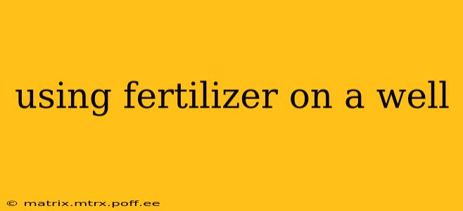 using fertilizer on a well