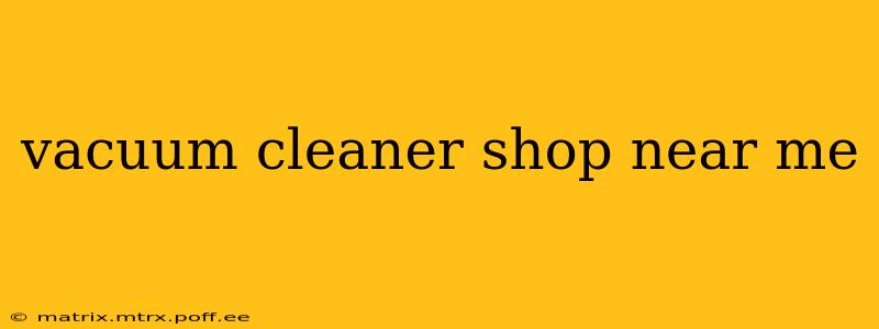 vacuum cleaner shop near me
