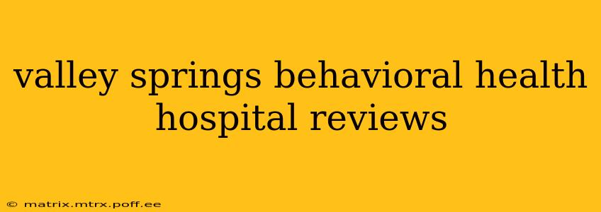 valley springs behavioral health hospital reviews