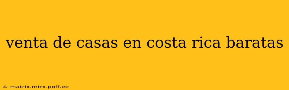 venta de casas en costa rica baratas