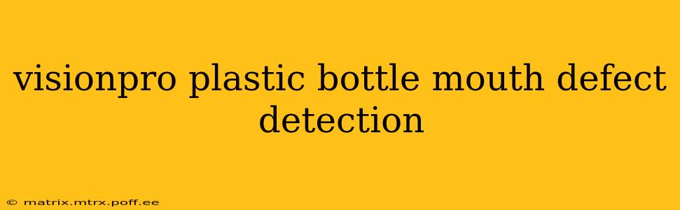 visionpro plastic bottle mouth defect detection
