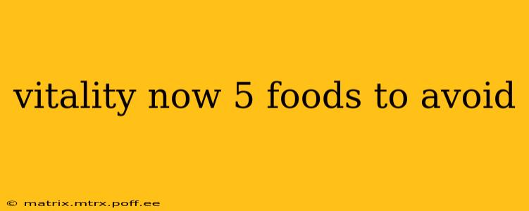 vitality now 5 foods to avoid