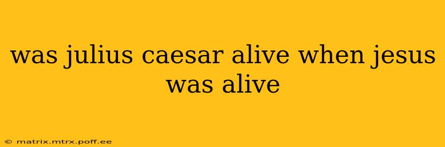 was julius caesar alive when jesus was alive