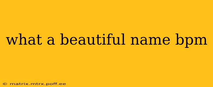 what a beautiful name bpm