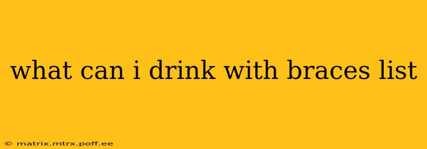 what can i drink with braces list