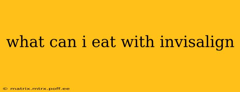 what can i eat with invisalign