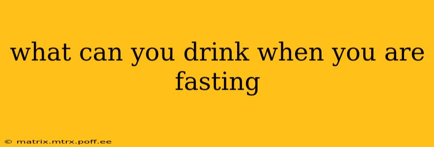 what can you drink when you are fasting