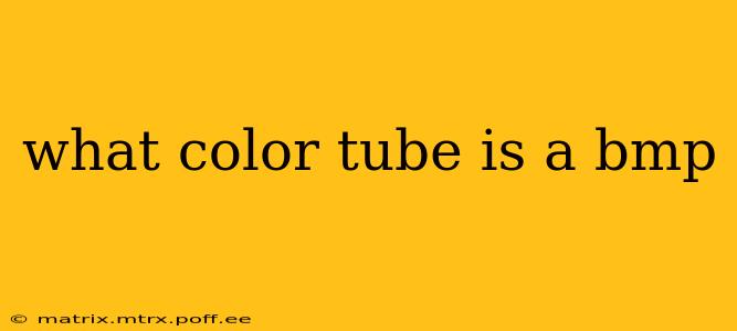 what color tube is a bmp