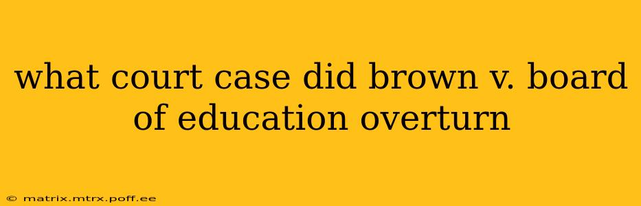 what court case did brown v. board of education overturn