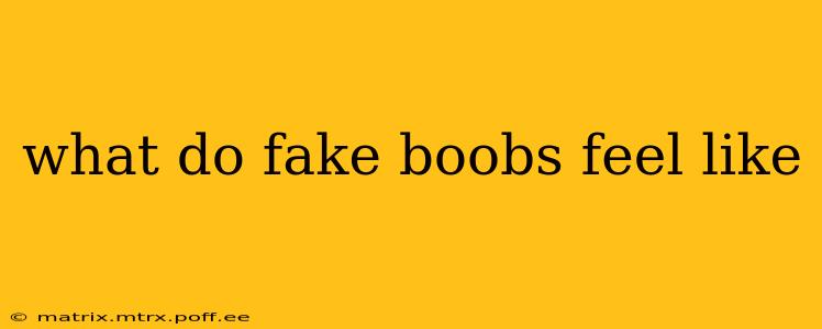 what do fake boobs feel like