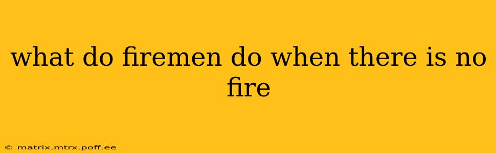 what do firemen do when there is no fire