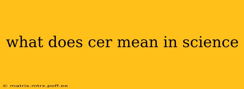 what does cer mean in science