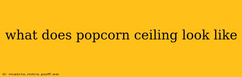 what does popcorn ceiling look like