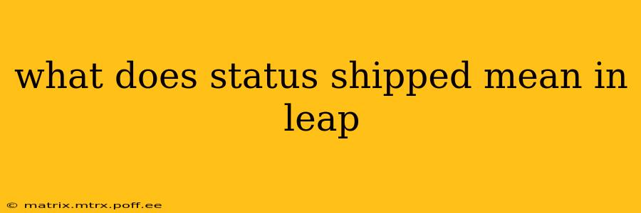 what does status shipped mean in leap