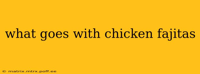 what goes with chicken fajitas