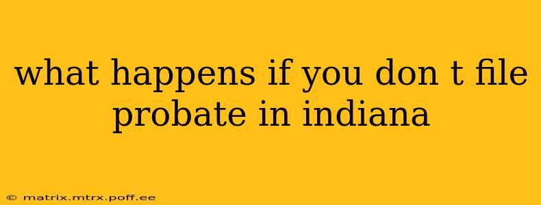 what happens if you don t file probate in indiana