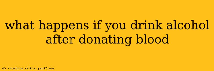 what happens if you drink alcohol after donating blood