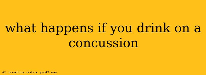 what happens if you drink on a concussion