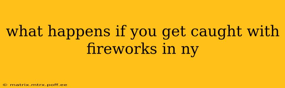 what happens if you get caught with fireworks in ny