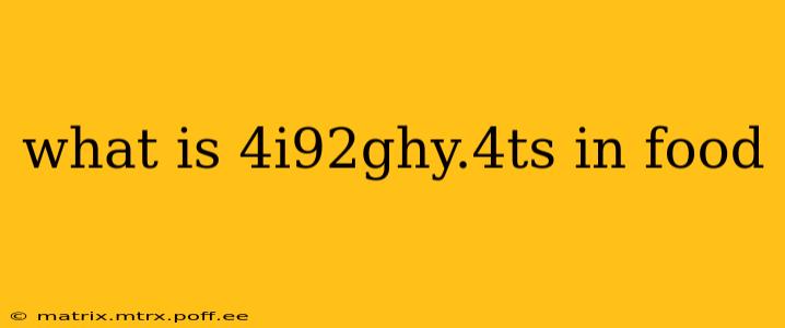 what is 4i92ghy.4ts in food