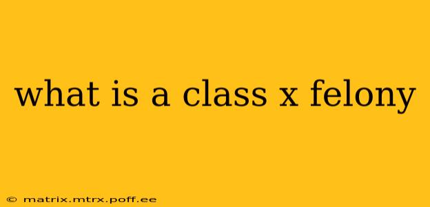 what is a class x felony