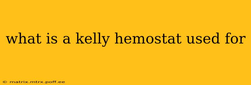 what is a kelly hemostat used for