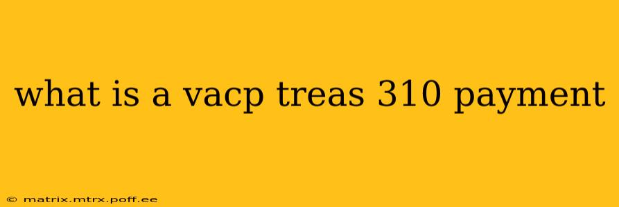 what is a vacp treas 310 payment
