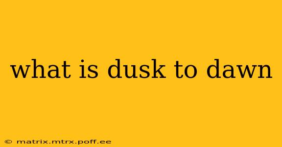 what is dusk to dawn