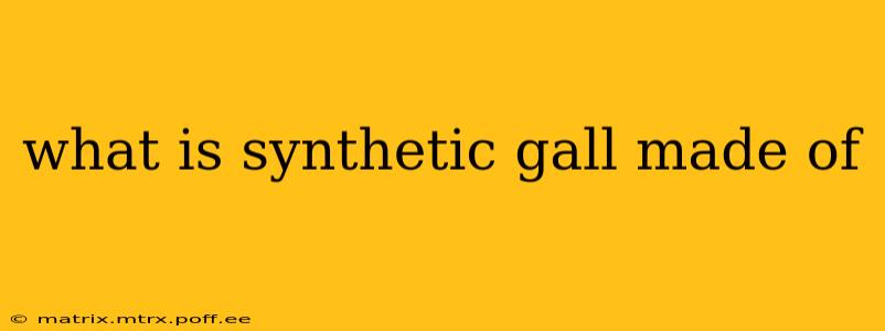 what is synthetic gall made of