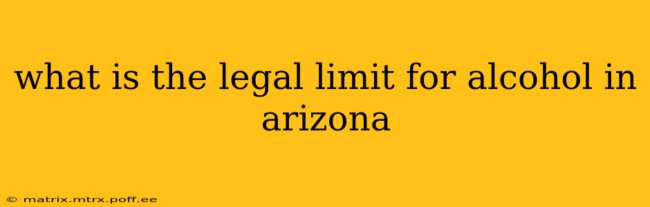 what is the legal limit for alcohol in arizona
