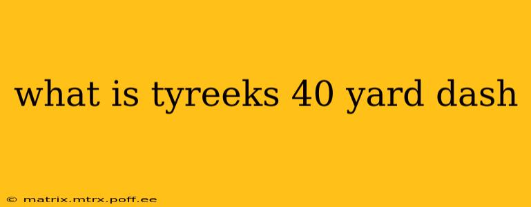 what is tyreeks 40 yard dash