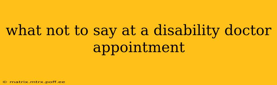 what not to say at a disability doctor appointment