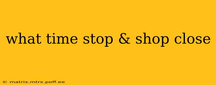 what time stop & shop close