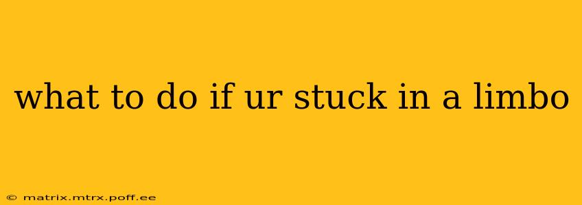 what to do if ur stuck in a limbo