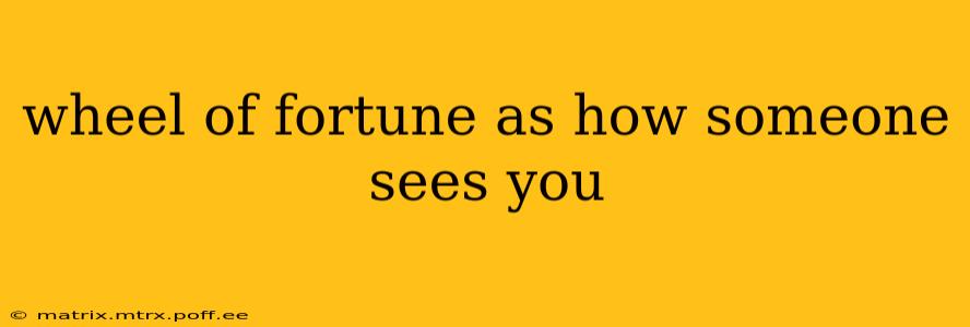 wheel of fortune as how someone sees you
