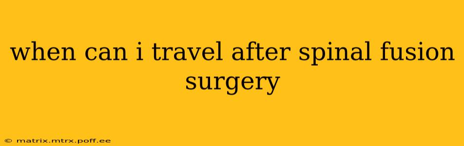 when can i travel after spinal fusion surgery