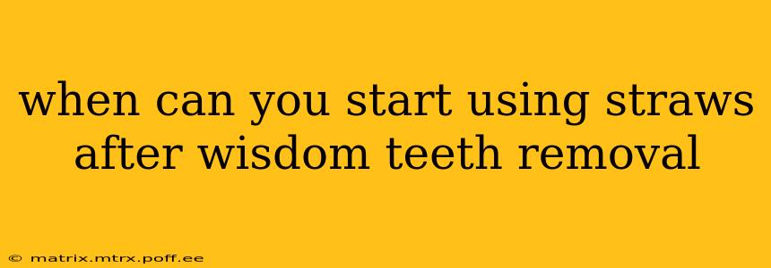 when can you start using straws after wisdom teeth removal