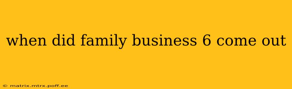 when did family business 6 come out