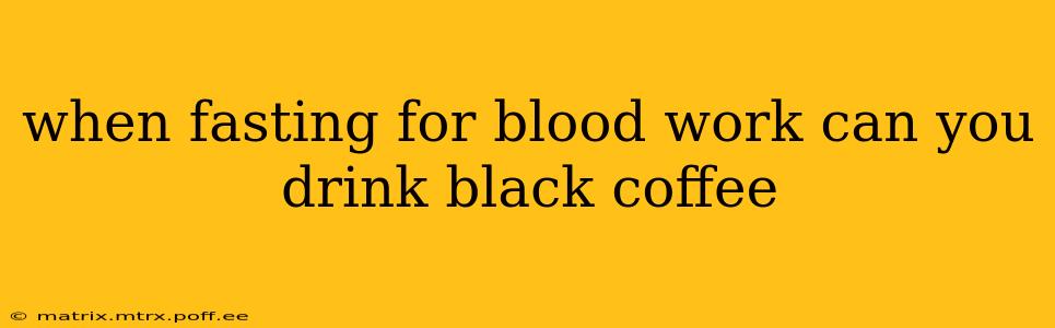 when fasting for blood work can you drink black coffee