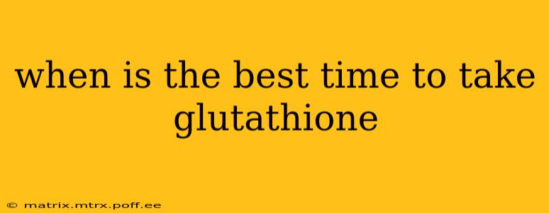 when is the best time to take glutathione