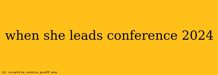 when she leads conference 2024