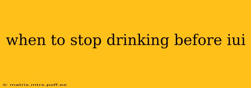 when to stop drinking before iui